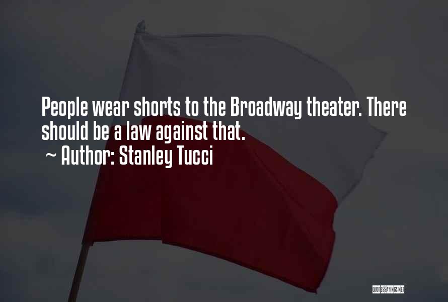 Stanley Tucci Quotes: People Wear Shorts To The Broadway Theater. There Should Be A Law Against That.