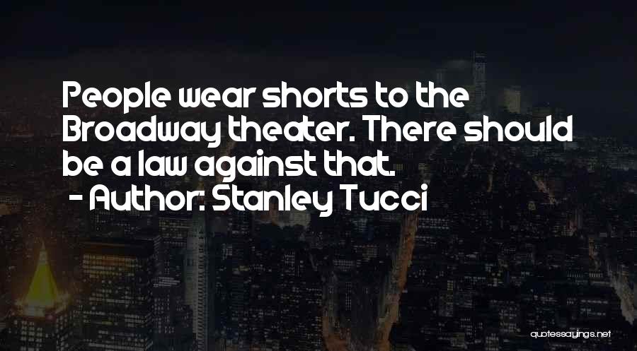 Stanley Tucci Quotes: People Wear Shorts To The Broadway Theater. There Should Be A Law Against That.