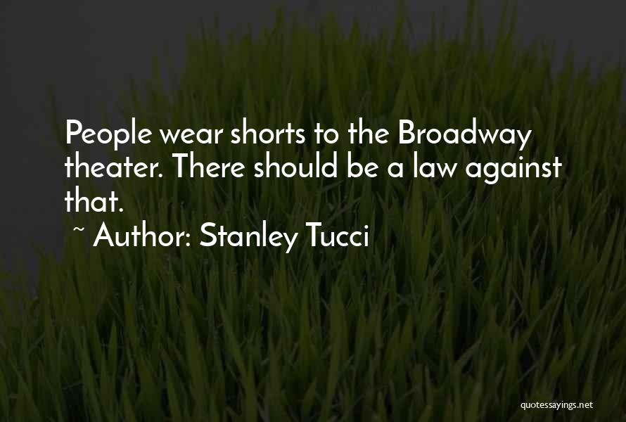 Stanley Tucci Quotes: People Wear Shorts To The Broadway Theater. There Should Be A Law Against That.