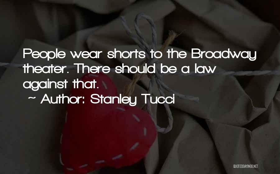 Stanley Tucci Quotes: People Wear Shorts To The Broadway Theater. There Should Be A Law Against That.