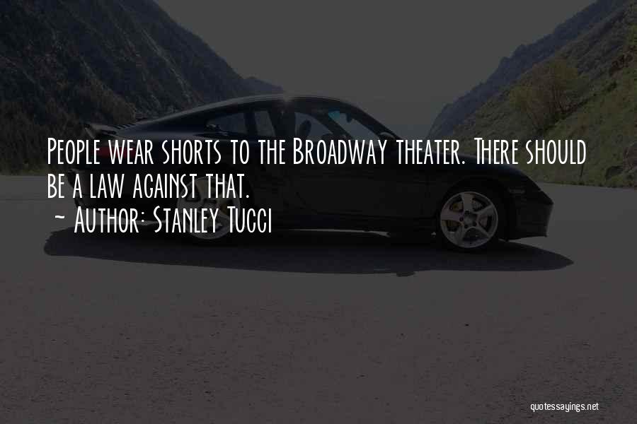 Stanley Tucci Quotes: People Wear Shorts To The Broadway Theater. There Should Be A Law Against That.