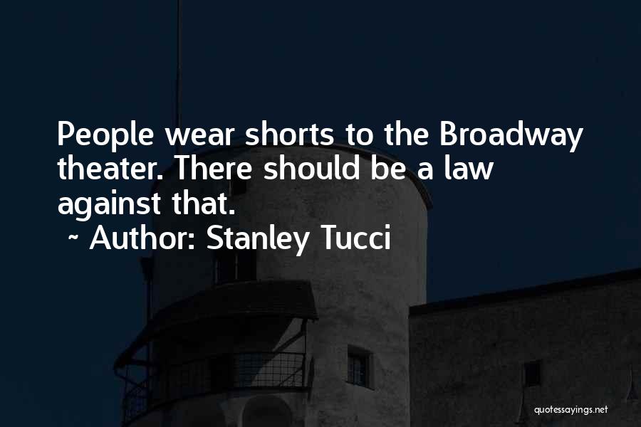 Stanley Tucci Quotes: People Wear Shorts To The Broadway Theater. There Should Be A Law Against That.