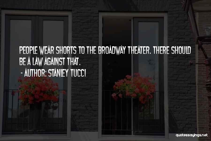 Stanley Tucci Quotes: People Wear Shorts To The Broadway Theater. There Should Be A Law Against That.