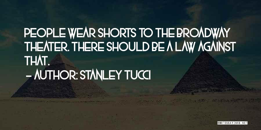 Stanley Tucci Quotes: People Wear Shorts To The Broadway Theater. There Should Be A Law Against That.