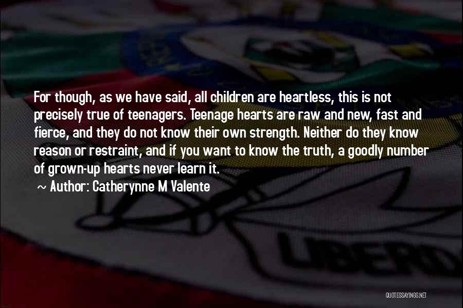 Catherynne M Valente Quotes: For Though, As We Have Said, All Children Are Heartless, This Is Not Precisely True Of Teenagers. Teenage Hearts Are