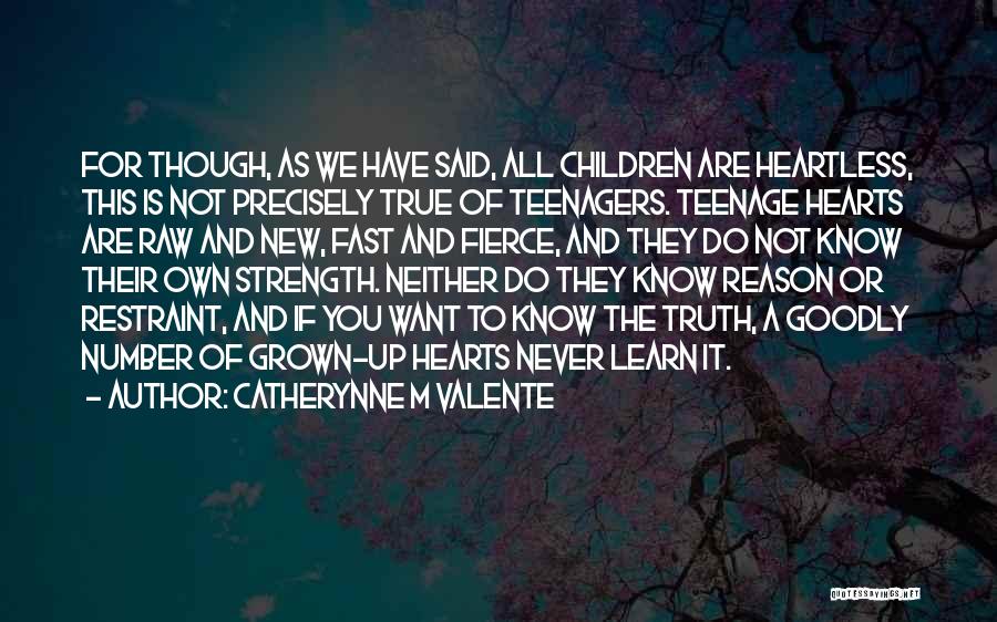 Catherynne M Valente Quotes: For Though, As We Have Said, All Children Are Heartless, This Is Not Precisely True Of Teenagers. Teenage Hearts Are
