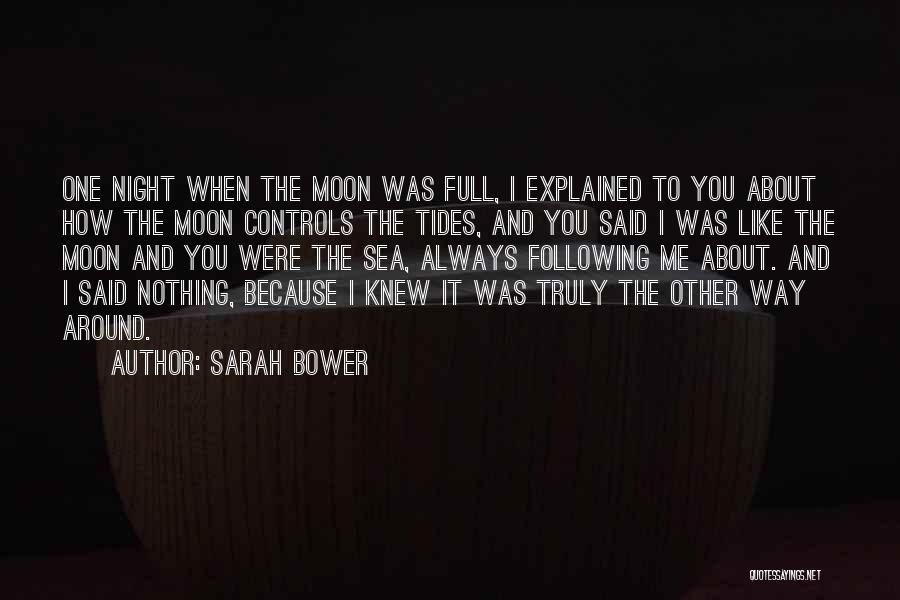 Sarah Bower Quotes: One Night When The Moon Was Full, I Explained To You About How The Moon Controls The Tides, And You