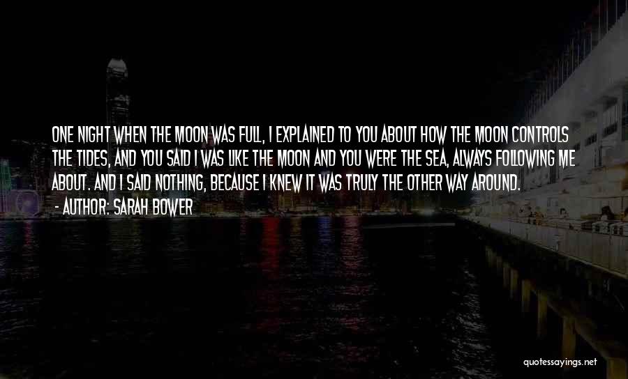 Sarah Bower Quotes: One Night When The Moon Was Full, I Explained To You About How The Moon Controls The Tides, And You