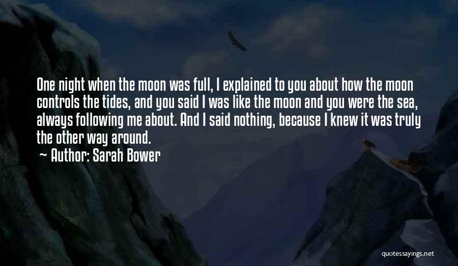 Sarah Bower Quotes: One Night When The Moon Was Full, I Explained To You About How The Moon Controls The Tides, And You