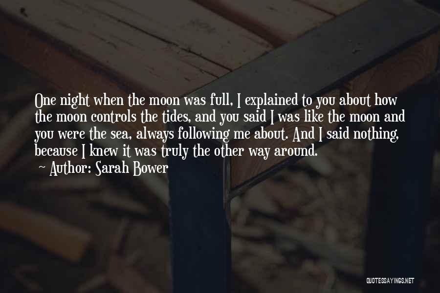 Sarah Bower Quotes: One Night When The Moon Was Full, I Explained To You About How The Moon Controls The Tides, And You