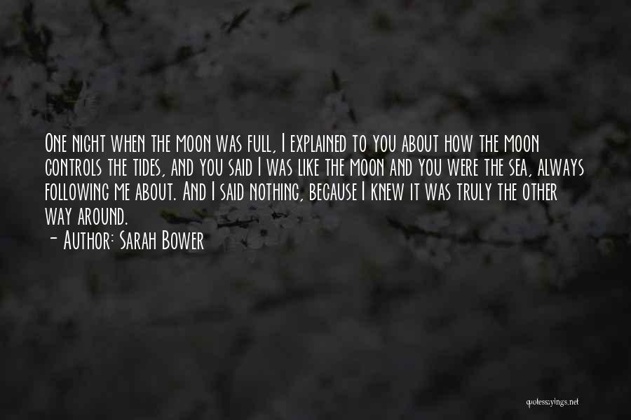 Sarah Bower Quotes: One Night When The Moon Was Full, I Explained To You About How The Moon Controls The Tides, And You