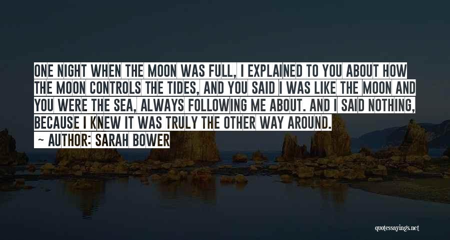 Sarah Bower Quotes: One Night When The Moon Was Full, I Explained To You About How The Moon Controls The Tides, And You