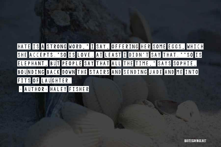 Haley Fisher Quotes: Hate Is A Strong Word, I Say, Offering Her Some Eggs, Which She Accepts.so Is Love. At Least I Didn't