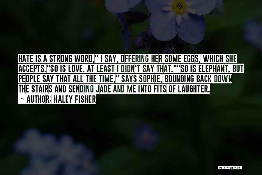 Haley Fisher Quotes: Hate Is A Strong Word, I Say, Offering Her Some Eggs, Which She Accepts.so Is Love. At Least I Didn't