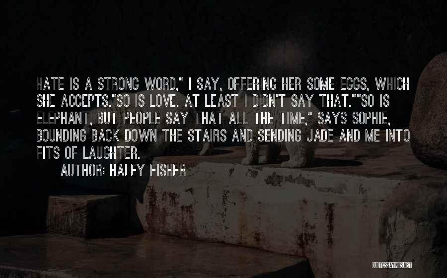 Haley Fisher Quotes: Hate Is A Strong Word, I Say, Offering Her Some Eggs, Which She Accepts.so Is Love. At Least I Didn't