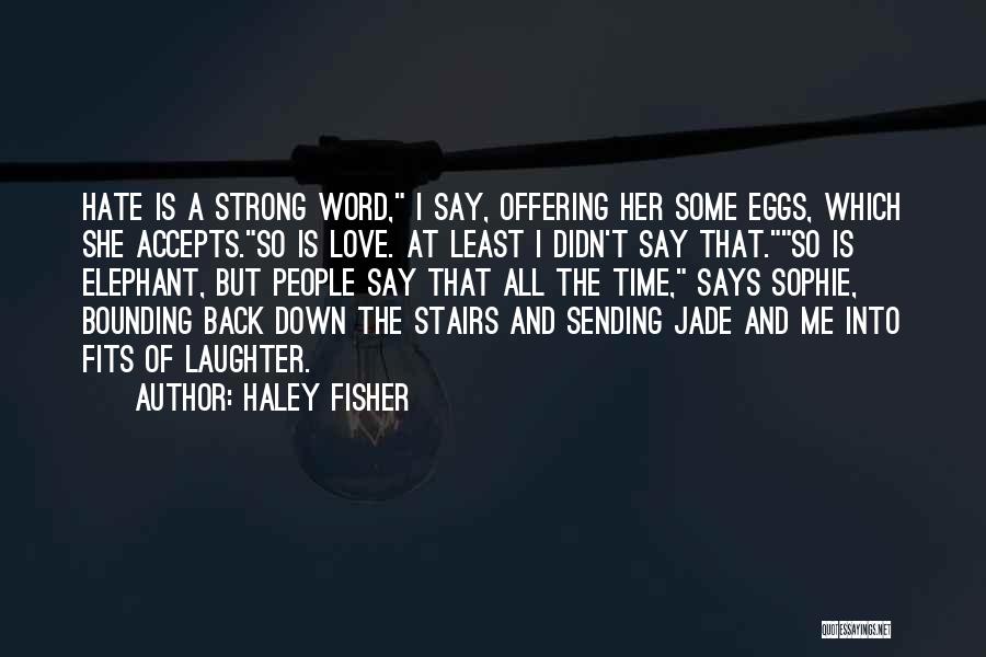 Haley Fisher Quotes: Hate Is A Strong Word, I Say, Offering Her Some Eggs, Which She Accepts.so Is Love. At Least I Didn't