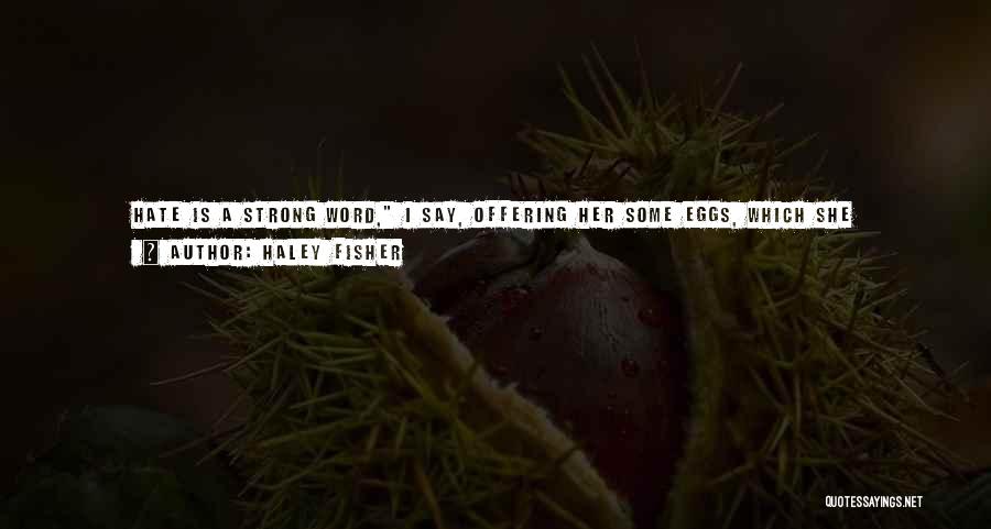 Haley Fisher Quotes: Hate Is A Strong Word, I Say, Offering Her Some Eggs, Which She Accepts.so Is Love. At Least I Didn't