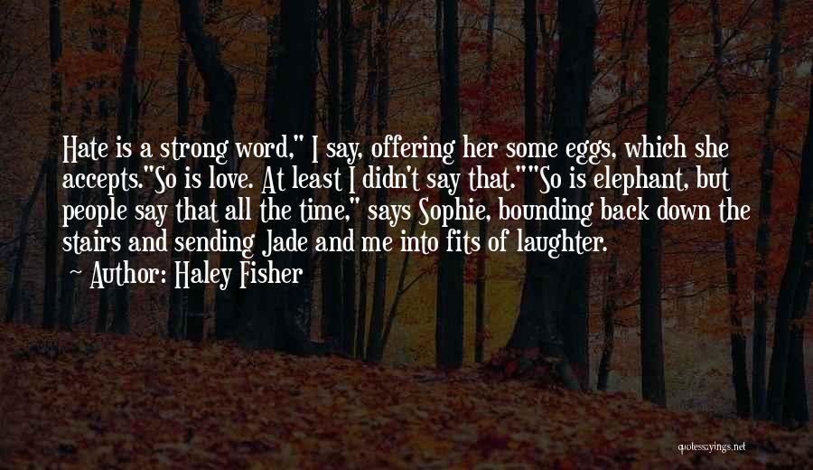 Haley Fisher Quotes: Hate Is A Strong Word, I Say, Offering Her Some Eggs, Which She Accepts.so Is Love. At Least I Didn't