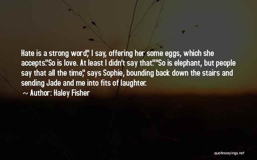 Haley Fisher Quotes: Hate Is A Strong Word, I Say, Offering Her Some Eggs, Which She Accepts.so Is Love. At Least I Didn't