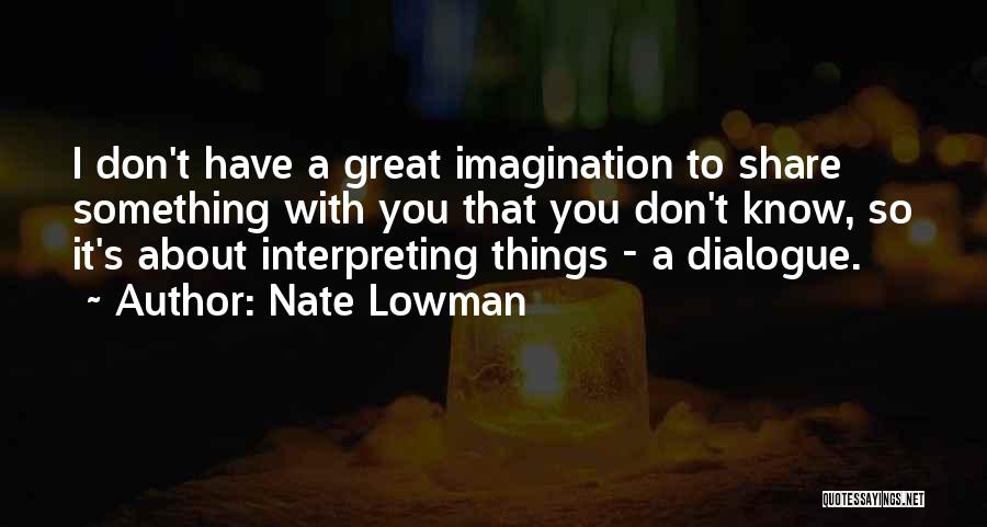 Nate Lowman Quotes: I Don't Have A Great Imagination To Share Something With You That You Don't Know, So It's About Interpreting Things