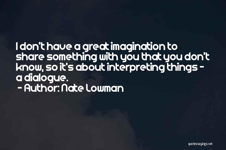 Nate Lowman Quotes: I Don't Have A Great Imagination To Share Something With You That You Don't Know, So It's About Interpreting Things