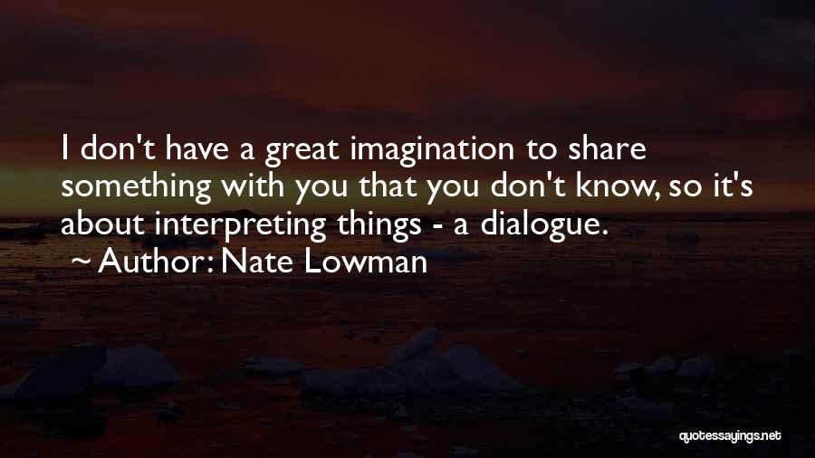 Nate Lowman Quotes: I Don't Have A Great Imagination To Share Something With You That You Don't Know, So It's About Interpreting Things