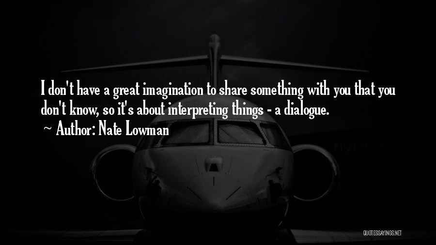 Nate Lowman Quotes: I Don't Have A Great Imagination To Share Something With You That You Don't Know, So It's About Interpreting Things