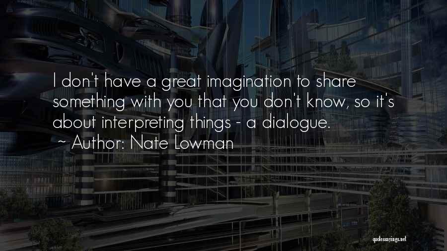 Nate Lowman Quotes: I Don't Have A Great Imagination To Share Something With You That You Don't Know, So It's About Interpreting Things