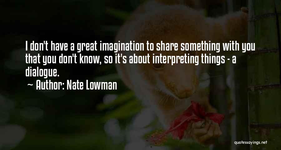 Nate Lowman Quotes: I Don't Have A Great Imagination To Share Something With You That You Don't Know, So It's About Interpreting Things