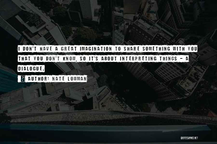 Nate Lowman Quotes: I Don't Have A Great Imagination To Share Something With You That You Don't Know, So It's About Interpreting Things