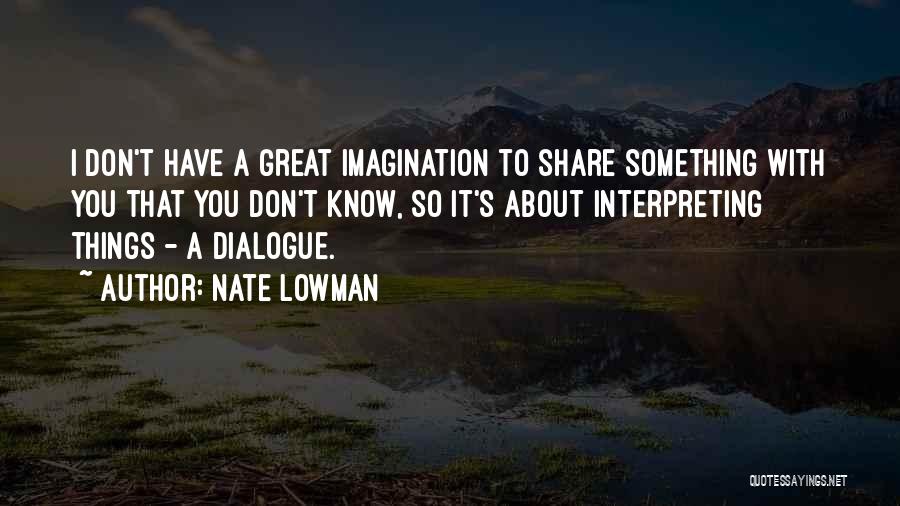 Nate Lowman Quotes: I Don't Have A Great Imagination To Share Something With You That You Don't Know, So It's About Interpreting Things