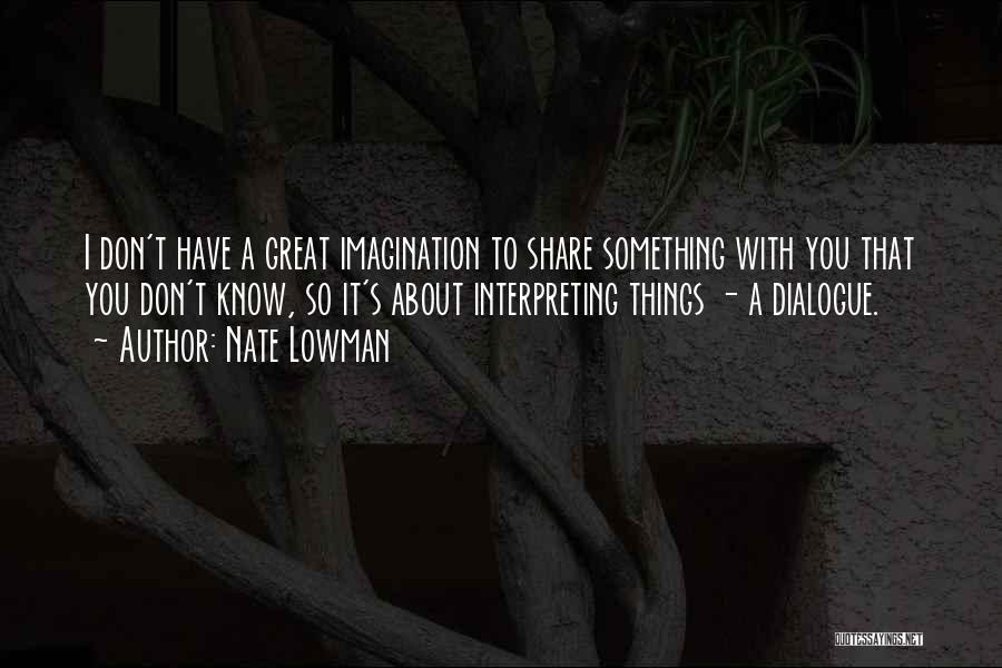 Nate Lowman Quotes: I Don't Have A Great Imagination To Share Something With You That You Don't Know, So It's About Interpreting Things