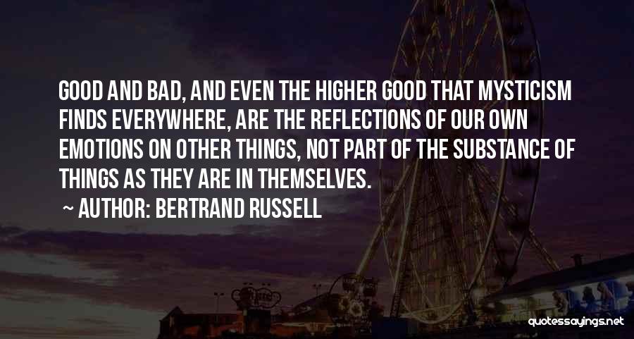 Bertrand Russell Quotes: Good And Bad, And Even The Higher Good That Mysticism Finds Everywhere, Are The Reflections Of Our Own Emotions On