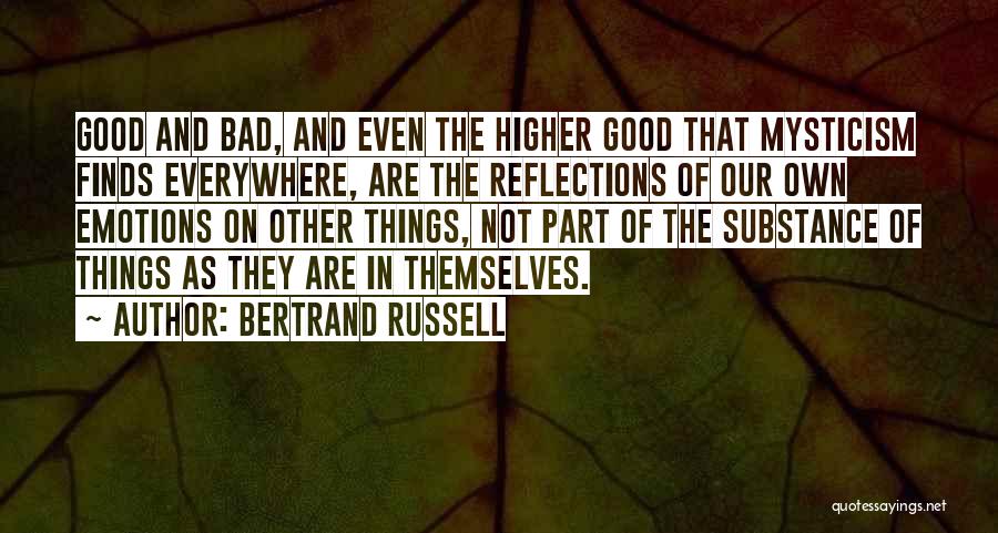 Bertrand Russell Quotes: Good And Bad, And Even The Higher Good That Mysticism Finds Everywhere, Are The Reflections Of Our Own Emotions On