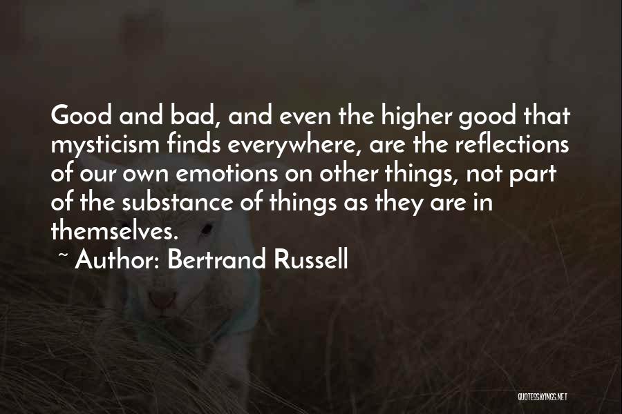 Bertrand Russell Quotes: Good And Bad, And Even The Higher Good That Mysticism Finds Everywhere, Are The Reflections Of Our Own Emotions On