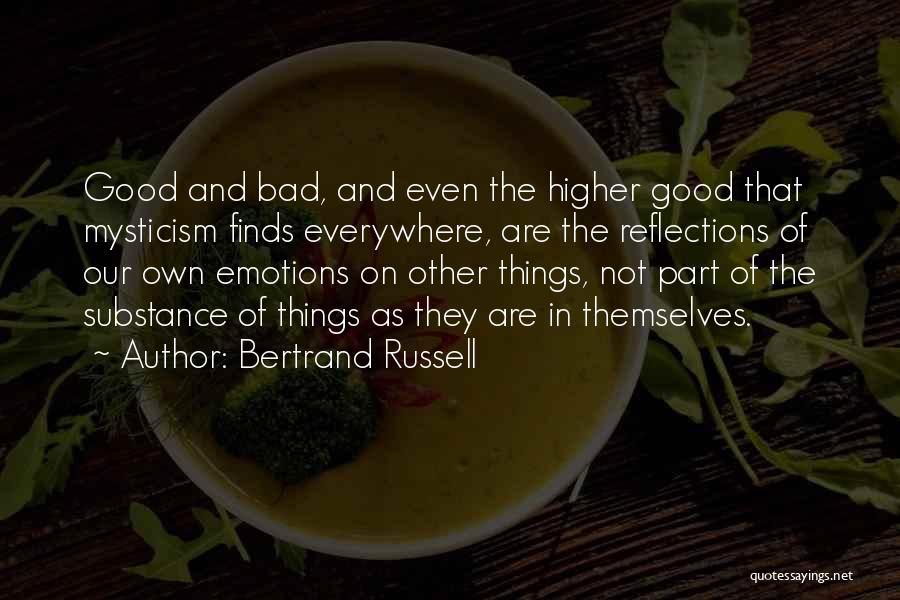 Bertrand Russell Quotes: Good And Bad, And Even The Higher Good That Mysticism Finds Everywhere, Are The Reflections Of Our Own Emotions On