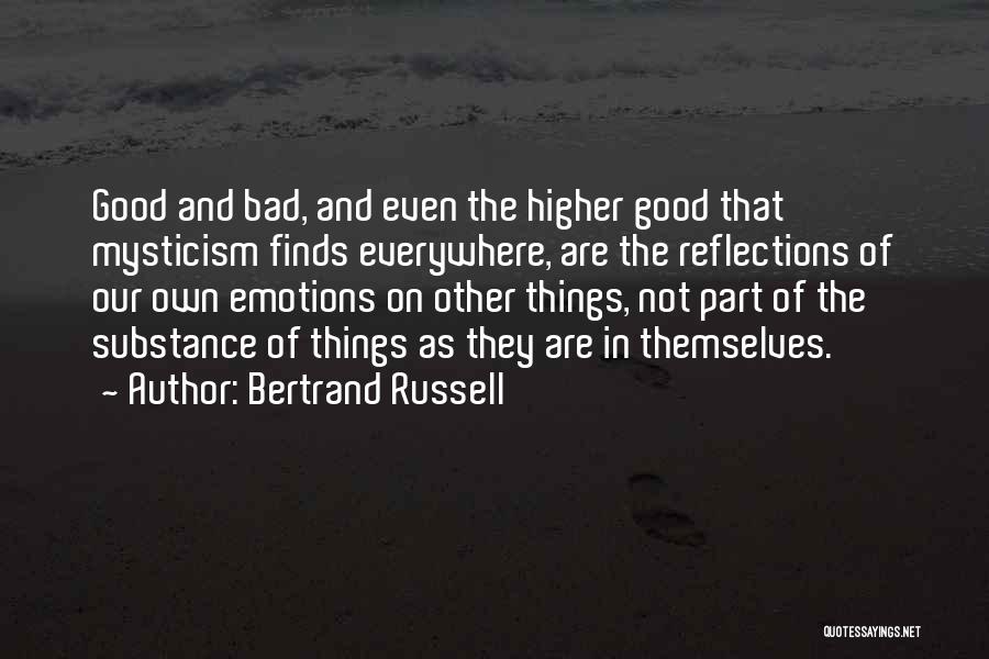 Bertrand Russell Quotes: Good And Bad, And Even The Higher Good That Mysticism Finds Everywhere, Are The Reflections Of Our Own Emotions On