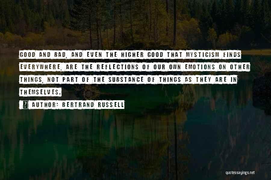 Bertrand Russell Quotes: Good And Bad, And Even The Higher Good That Mysticism Finds Everywhere, Are The Reflections Of Our Own Emotions On