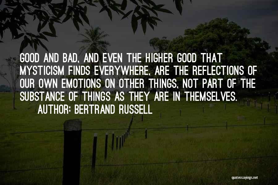 Bertrand Russell Quotes: Good And Bad, And Even The Higher Good That Mysticism Finds Everywhere, Are The Reflections Of Our Own Emotions On