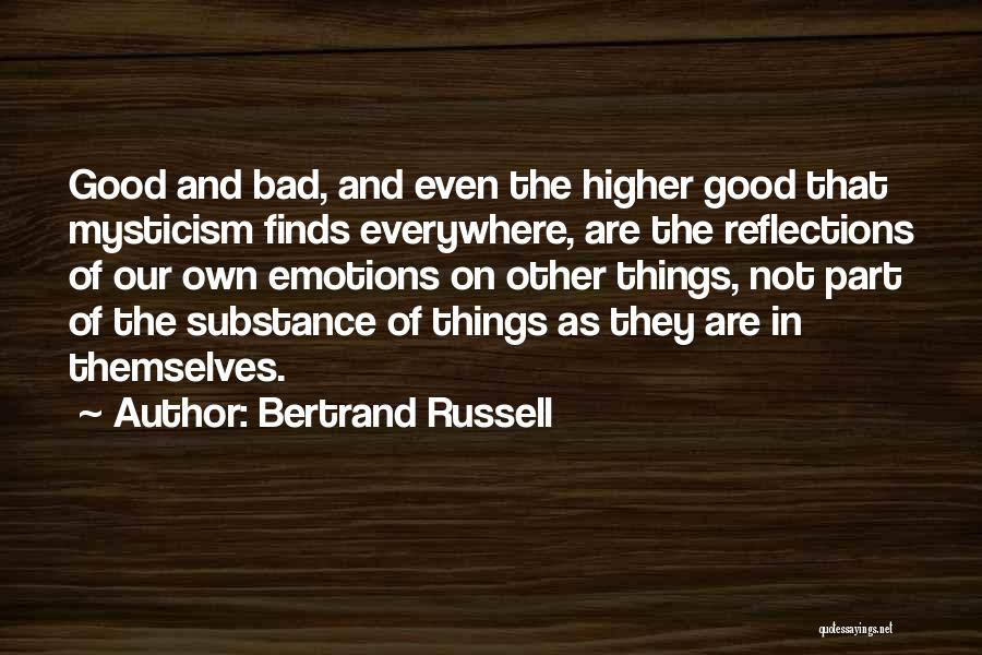 Bertrand Russell Quotes: Good And Bad, And Even The Higher Good That Mysticism Finds Everywhere, Are The Reflections Of Our Own Emotions On