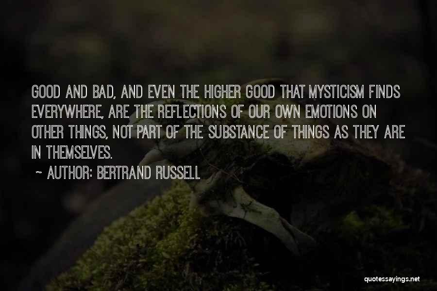 Bertrand Russell Quotes: Good And Bad, And Even The Higher Good That Mysticism Finds Everywhere, Are The Reflections Of Our Own Emotions On