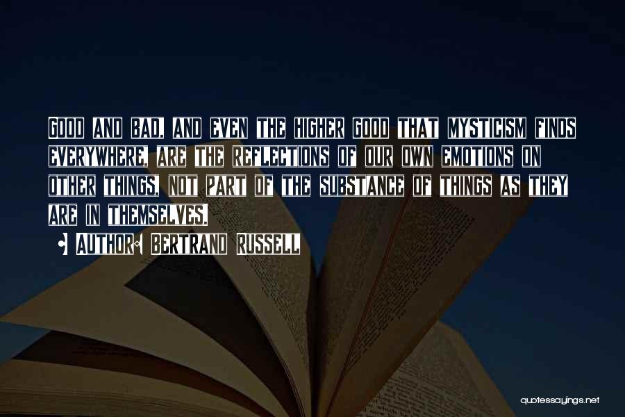 Bertrand Russell Quotes: Good And Bad, And Even The Higher Good That Mysticism Finds Everywhere, Are The Reflections Of Our Own Emotions On