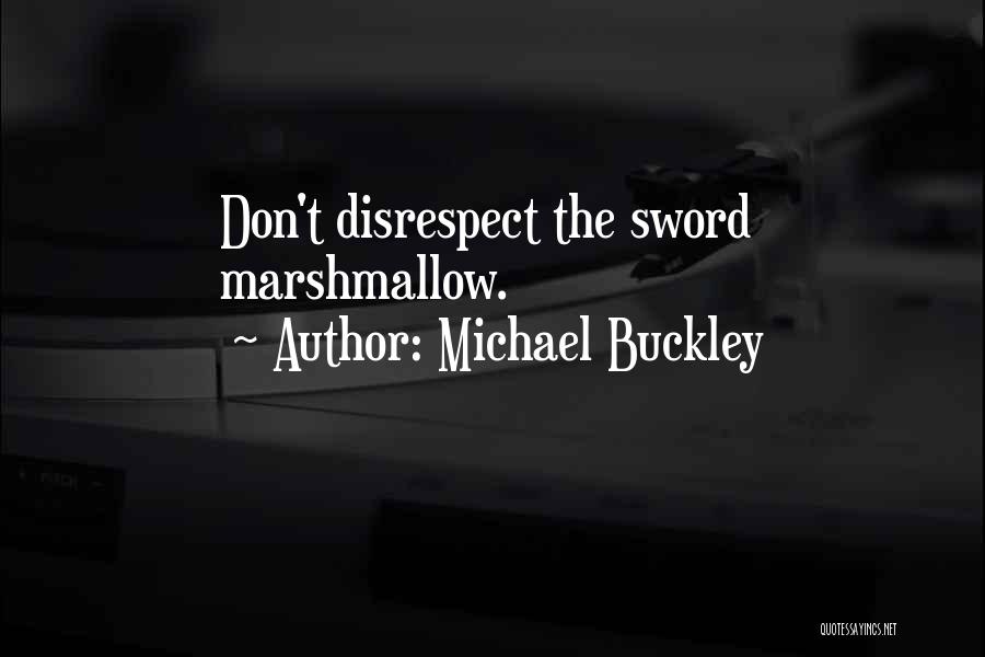 Michael Buckley Quotes: Don't Disrespect The Sword Marshmallow.