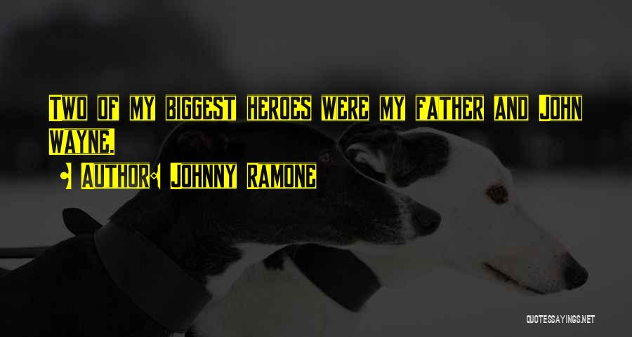 Johnny Ramone Quotes: Two Of My Biggest Heroes Were My Father And John Wayne.