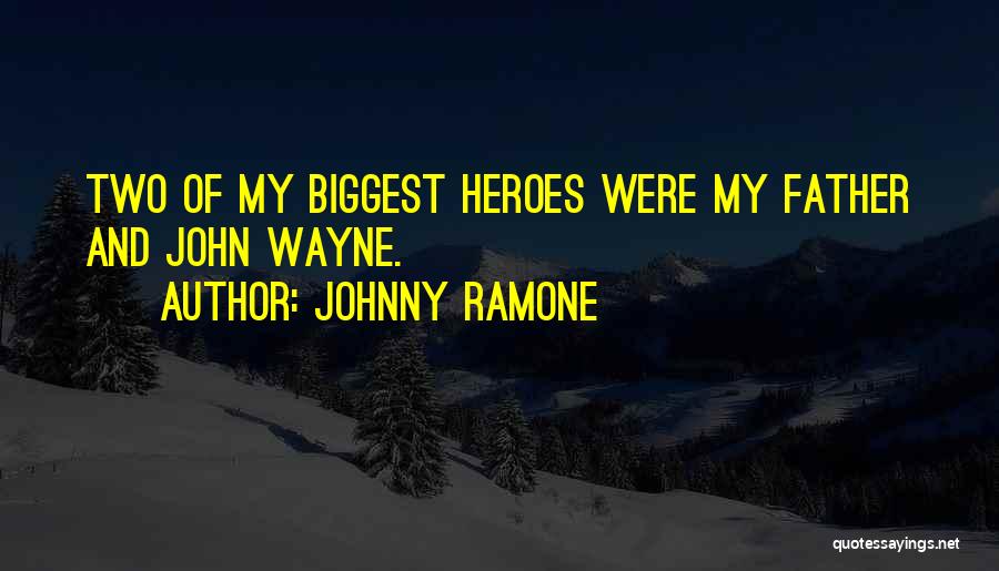 Johnny Ramone Quotes: Two Of My Biggest Heroes Were My Father And John Wayne.