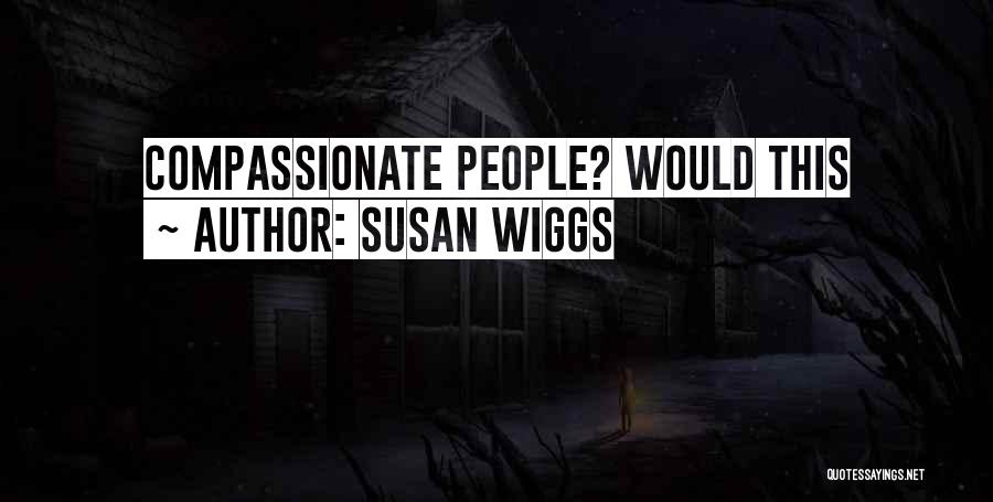 Susan Wiggs Quotes: Compassionate People? Would This