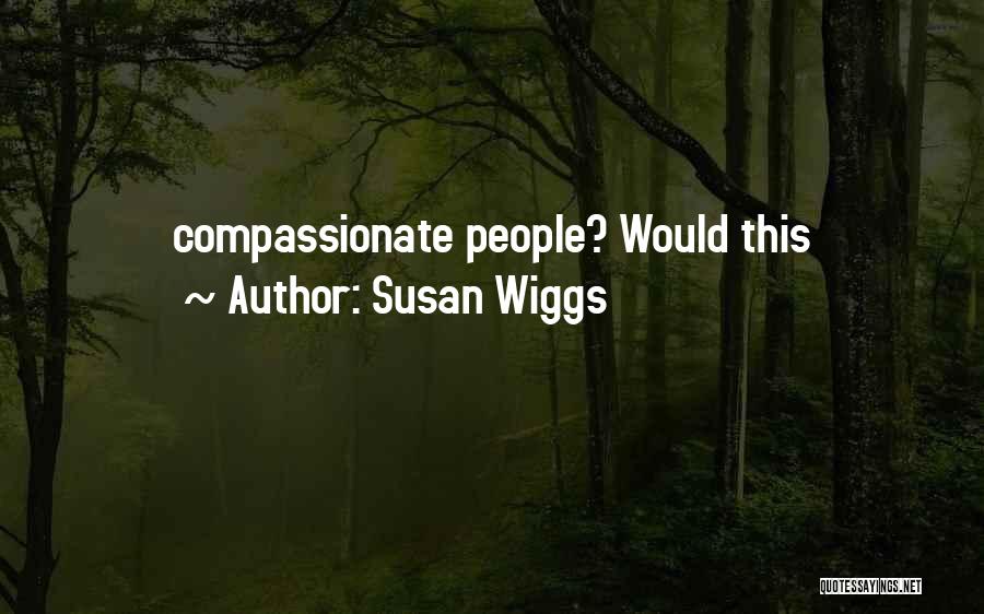 Susan Wiggs Quotes: Compassionate People? Would This