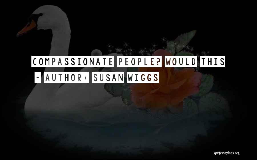 Susan Wiggs Quotes: Compassionate People? Would This
