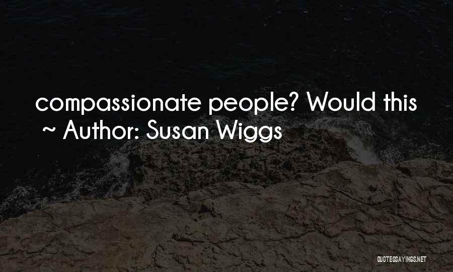 Susan Wiggs Quotes: Compassionate People? Would This
