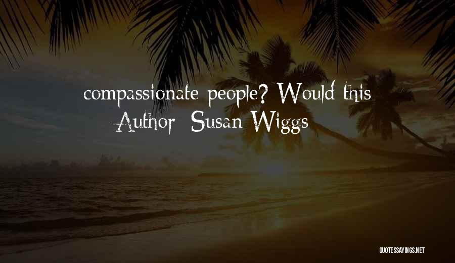 Susan Wiggs Quotes: Compassionate People? Would This